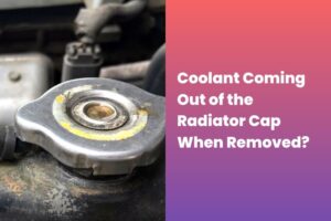 Coolant Coming Out of the Radiator Cap When Removed