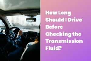 How Long Should I Drive Before Checking the Transmission Fluid