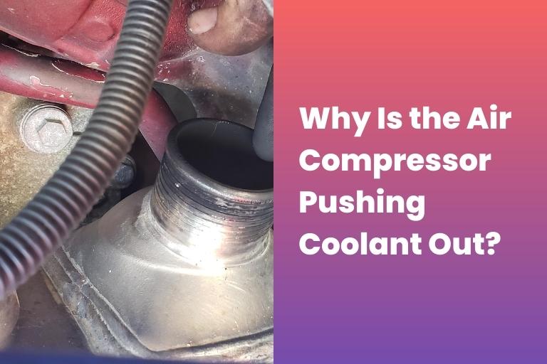Why Is the Air Compressor Pushing Coolant Out