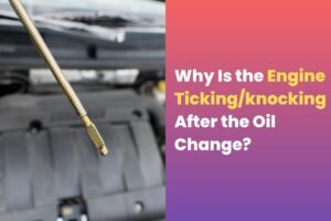 Why Is the Engine Ticking or knocking After the Oil Change
