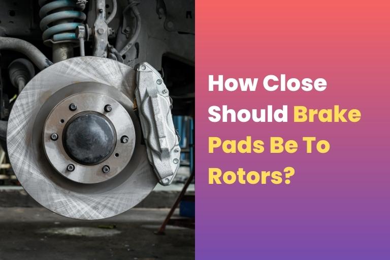 How Close Should Brake Pads Be To Rotors